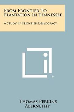 portada from frontier to plantation in tennessee: a study in frontier democracy (en Inglés)