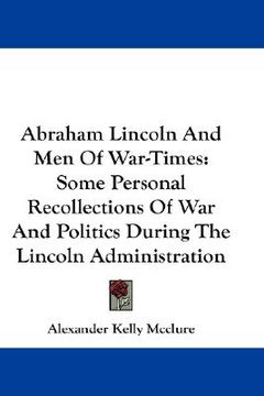 portada abraham lincoln and men of war-times: some personal recollections of war and politics during the lincoln administration