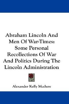 portada abraham lincoln and men of war-times: some personal recollections of war and politics during the lincoln administration (en Inglés)