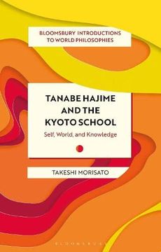 portada Tanabe Hajime and the Kyoto School: Self, World, and Knowledge (Bloomsbury Introductions to World Philosophies) (en Inglés)