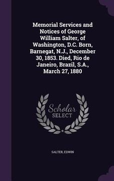 portada Memorial Services and Notices of George William Salter, of Washington, D.C. Born, Barnegat, N.J., December 30, 1853. Died, Rio de Janeiro, Brazil, S.A (en Inglés)