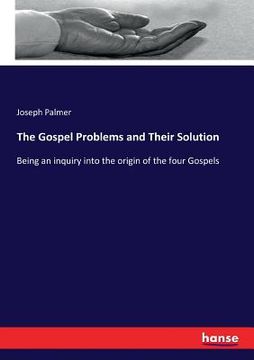 portada The Gospel Problems and Their Solution: Being an inquiry into the origin of the four Gospels (in English)