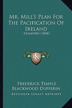 portada mr. mill's plan for the pacification of ireland: examined (1868) (en Inglés)