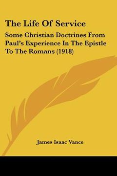 portada the life of service: some christian doctrines from paul's experience in the epistle to the romans (1918) (in English)