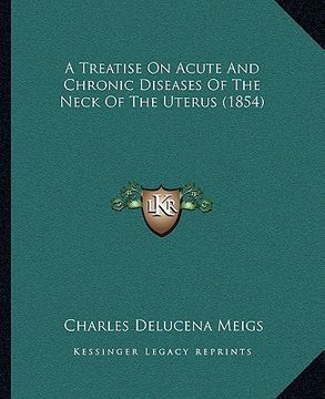 portada a treatise on acute and chronic diseases of the neck of the uterus (1854) (en Inglés)