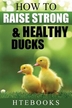 portada How To Raise Strong & Healthy Ducks: Quick Start Guide (en Inglés)