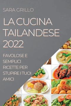 portada La Cucina Tailandese 2022: Favolose E Semplici Ricette Per Stupire I Tuoi Amici (in Italian)