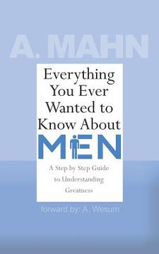 portada Everything You Ever Wanted to Know About Men: A Step by Step Guide to Understanding Greatness