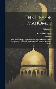 portada The Life of Mahomet: With Introductory Chapters on the Original Sources for the Biography of Mahomet, and on the Pre-Islamite History of Arabia; Volume 03 (en Inglés)