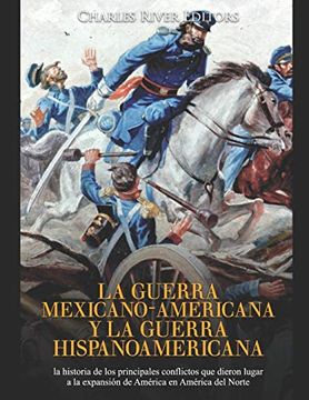 portada La Guerra Mexicano-Americana y la Guerra Hispanoamericana: La Historia de los Principales Conflictos que Dieron Lugar a la Expansión de América en América del Norte