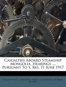 portada casualties aboard steamship mongolia, hearings ..., pursuant to s. res. 71 june 1917