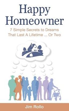 portada Happy Homeowner: 7 Simple Secrets to Dreams That Last a Lifetime, Or Two