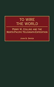 portada To Wire the World: Perry m. Collins and the North Pacific Telegraph Expedition (en Inglés)
