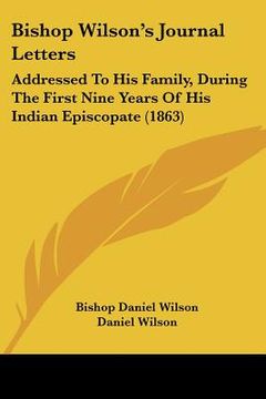 portada bishop wilson's journal letters: addressed to his family, during the first nine years of his indian episcopate (1863) (en Inglés)