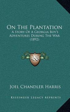 portada on the plantation: a story of a georgia boy's adventures during the war (1892) (en Inglés)