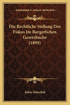 portada Die Rechtliche Stellung Des Fiskus Im Burgerlichen Gesetzbuche (1899) (en Alemán)