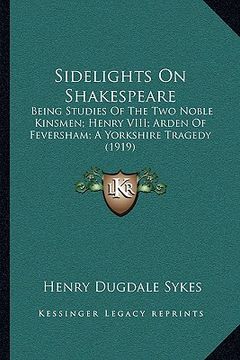 portada sidelights on shakespeare: being studies of the two noble kinsmen; henry viii; arden of feversham; a yorkshire tragedy (1919) (en Inglés)