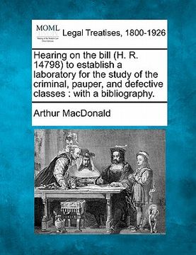 portada hearing on the bill (h. r. 14798) to establish a laboratory for the study of the criminal, pauper, and defective classes: with a bibliography. (en Inglés)