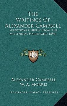 portada the writings of alexander campbell: selections chiefly from the millennial harbinger (1896) (in English)