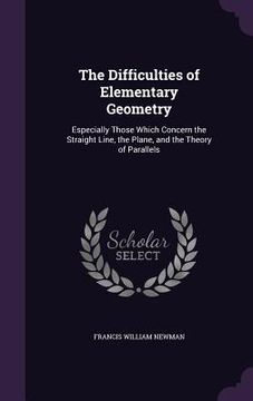 portada The Difficulties of Elementary Geometry: Especially Those Which Concern the Straight Line, the Plane, and the Theory of Parallels (en Inglés)