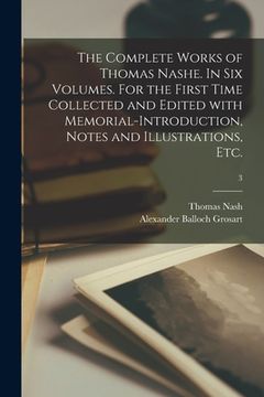 portada The Complete Works of Thomas Nashe. In Six Volumes. For the First Time Collected and Edited With Memorial-introduction, Notes and Illustrations, Etc.;