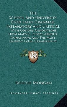 portada the school and university eton latin grammar, explanatory and critical: with copious annotations from madvig, zumpt, arnold, donaldson, and the most e (en Inglés)