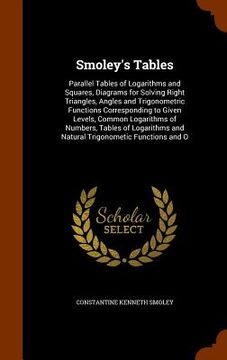 portada Smoley's Tables: Parallel Tables of Logarithms and Squares, Diagrams for Solving Right Triangles, Angles and Trigonometric Functions Co (en Inglés)