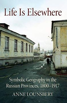 portada Life is Elsewhere: Symbolic Geography in the Russian Provinces, 1800-1917 (Niu Series in Slavic, East European, and Eurasian Studies) (en Inglés)