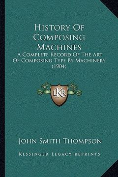 portada history of composing machines: a complete record of the art of composing type by machinery (1904) (en Inglés)