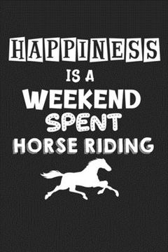 portada Happiness Is A Weekend Spent Horse Riding: College Ruled Notebook (6x9 inches) with 120 Pages
