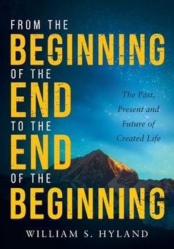 portada From the Beginning of the End to the End of the Beginning: The Past, Present and Future of Created Life (en Inglés)