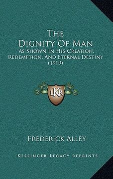 portada the dignity of man: as shown in his creation, redemption, and eternal destiny (1919) (en Inglés)