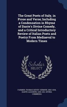 portada The Great Poets of Italy, in Prose and Verse; Including a Condensation in Rhyme of Dante's Divine Comedy, and a Critical Introductory Review of Italia
