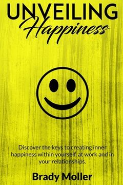 portada Unveiling Happiness: Discover the keys to creating happiness within yourself, at work and in your relationships (en Inglés)
