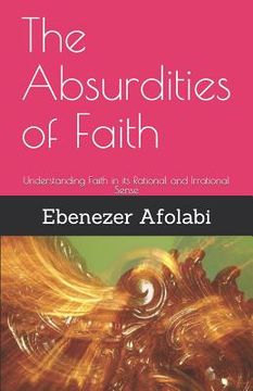 portada The Absurdities of Faith: Understanding Faith in Its Rational and Irrational Sense (en Inglés)