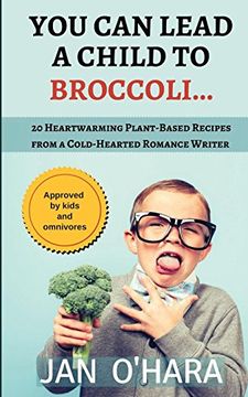 portada You can Lead a Child to Broccoli. 20 Heartwarming Plant-Based Recipes From a Cold-Hearted Romance Writer (in English)