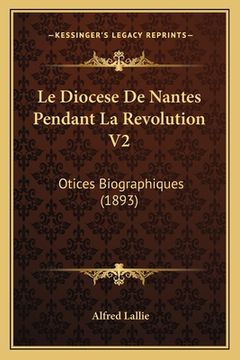 portada Le Diocese De Nantes Pendant La Revolution V2: Otices Biographiques (1893) (en Francés)
