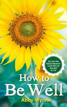 portada How to be Well: Use Your own Natural Resources to get Well and Stay Well for Life (en Inglés)