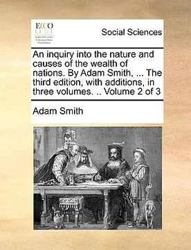 portada an inquiry into the nature and causes of the wealth of nations. by adam smith, ... the third edition, with additions, in three volumes. .. volume 2 o (en Inglés)