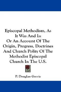 portada episcopal methodism, as it was and is: or an account of the origin, progress, doctrines and church polity of the methodist episcopal church in the u.s (en Inglés)