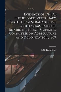 portada Evidence of Dr. J.G. Rutherford, Veterinary Director General and Live Stock Commissioner, Before the Select Standing Committee on Agriculture and Colo (en Inglés)