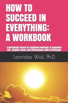 portada How to Succeed in Everything: A WORKBOOK: A Workbook Based on Methods of Napoleon Hill, Stephen Covey and Affirmations with Archetypes (en Inglés)