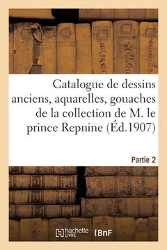 portada Catalogue de Dessins Anciens, Aquarelles, Gouaches, de l'École Française Du Xviiie Siècle: de la Collection de M. Le Prince Repnine. Partie 2 (en Francés)