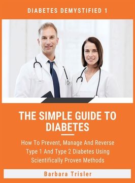 portada The Simple Guide To Diabetes: How To Prevent, Manage And Reverse Type 1 And Type 2 Diabetes Using Scientifically Proven Methods (in English)