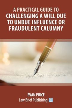 portada A Practical Guide to Challenging a Will Due to Undue Influence or Fraudulent Calumny (en Inglés)