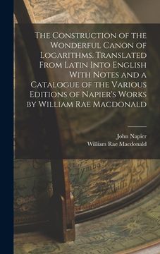 portada The Construction of the Wonderful Canon of Logarithms. Translated From Latin Into English With Notes and a Catalogue of the Various Editions of Napier (en Inglés)
