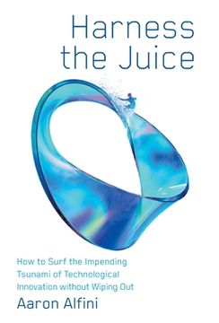portada Harness the Juice: How to Surf the Impending Tsunami of Technological Innovation without Wiping Out (en Inglés)