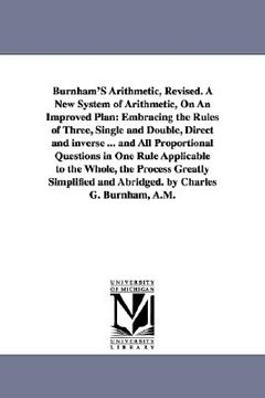 portada burnham's arithmetic, revised. a new system of arithmetic, on an improved plan: embracing the rules of three, single and double, direct and inverse .. (en Inglés)