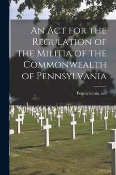 portada An Act for the Regulation of the Militia of the Commonwealth of Pennsylvania (en Inglés)