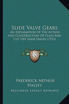 portada slide valve gears: an explanation of the action and construction of plain and cut off slide valves (1912) (en Inglés)